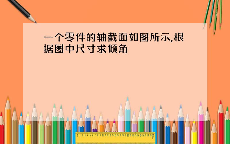 一个零件的轴截面如图所示,根据图中尺寸求倾角