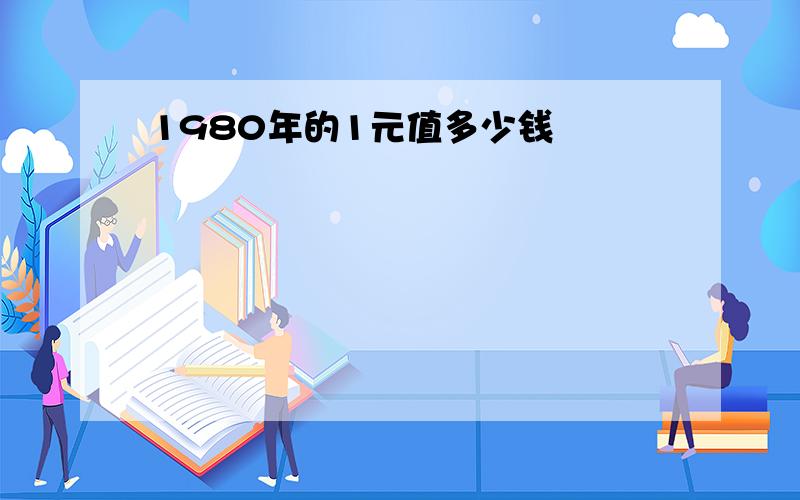 1980年的1元值多少钱