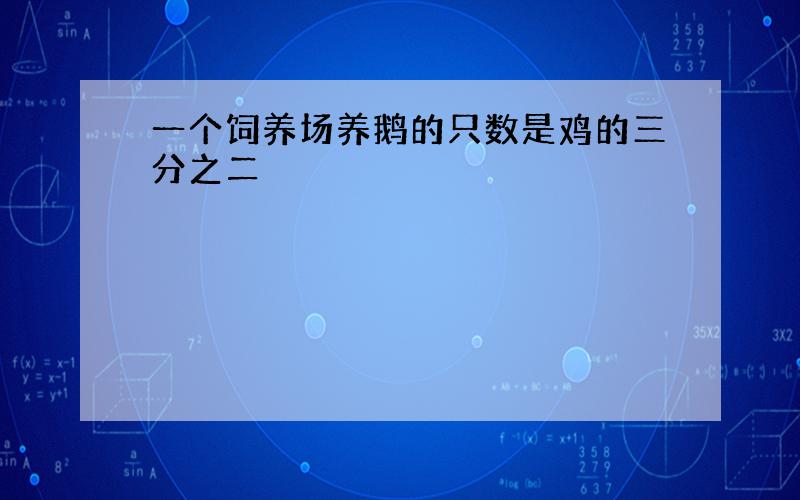 一个饲养场养鹅的只数是鸡的三分之二