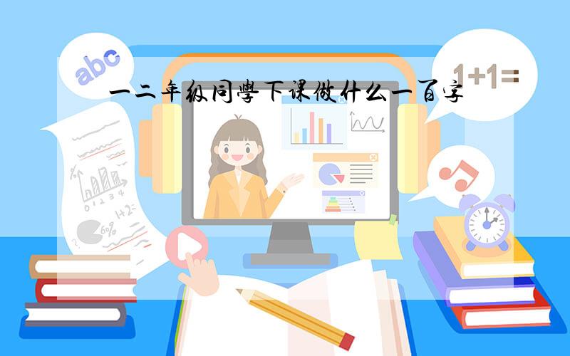 一二年级同学下课做什么一百字