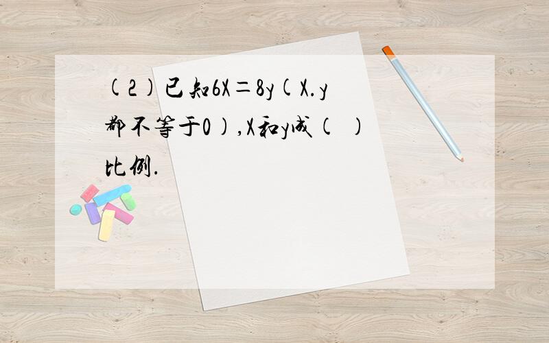 (2)已知6X＝8y(X.y都不等于0),X和y成( )比例.