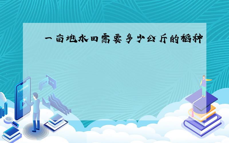 一亩地水田需要多少公斤的稻种