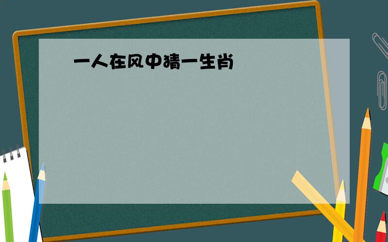 一人在风中猜一生肖