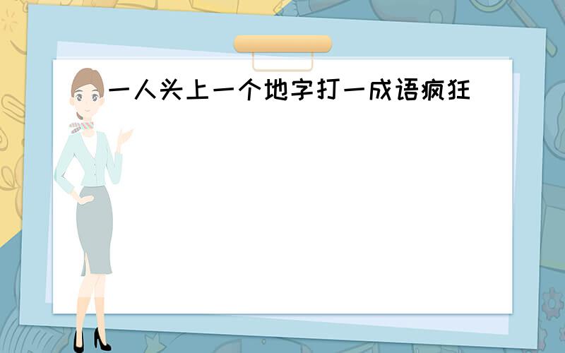 一人头上一个地字打一成语疯狂