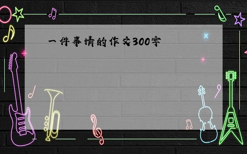 一件事情的作文300字