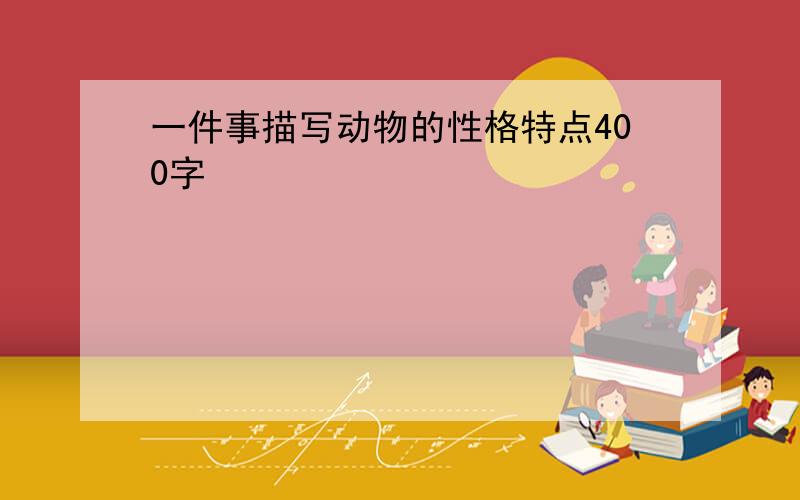 一件事描写动物的性格特点400字