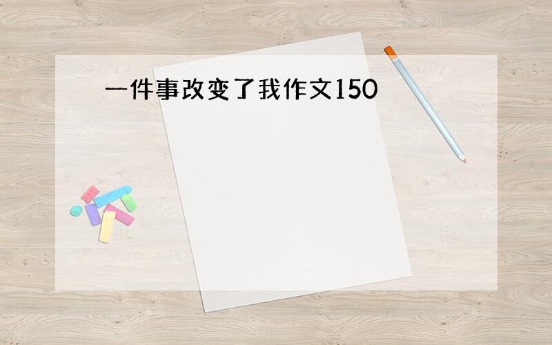 一件事改变了我作文150