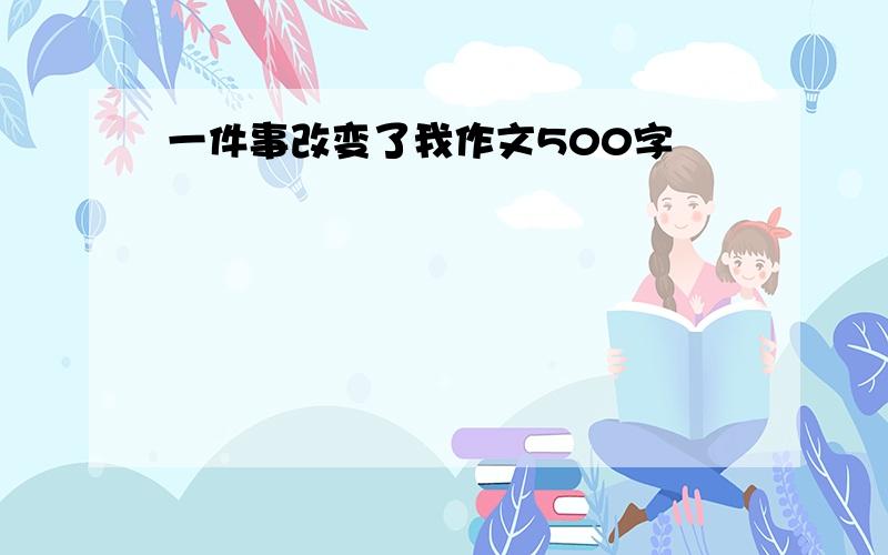 一件事改变了我作文500字