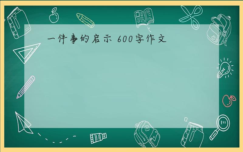 一件事的启示 600字作文