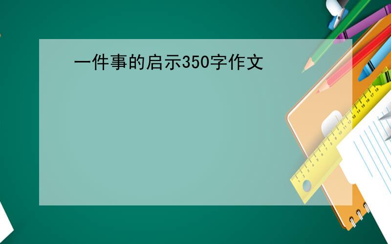 一件事的启示350字作文