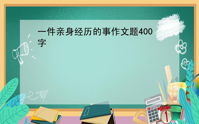 一件亲身经历的事作文题400字