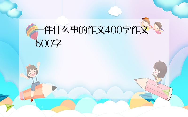 一件什么事的作文400字作文600字