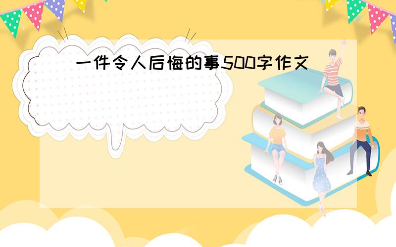 一件令人后悔的事500字作文