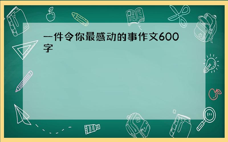 一件令你最感动的事作文600字