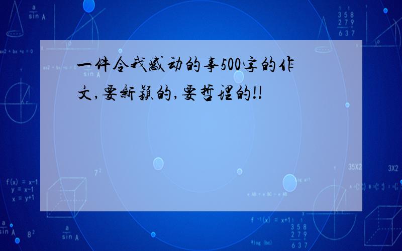 一件令我感动的事500字的作文,要新颖的,要哲理的!!