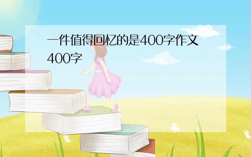 一件值得回忆的是400字作文400字