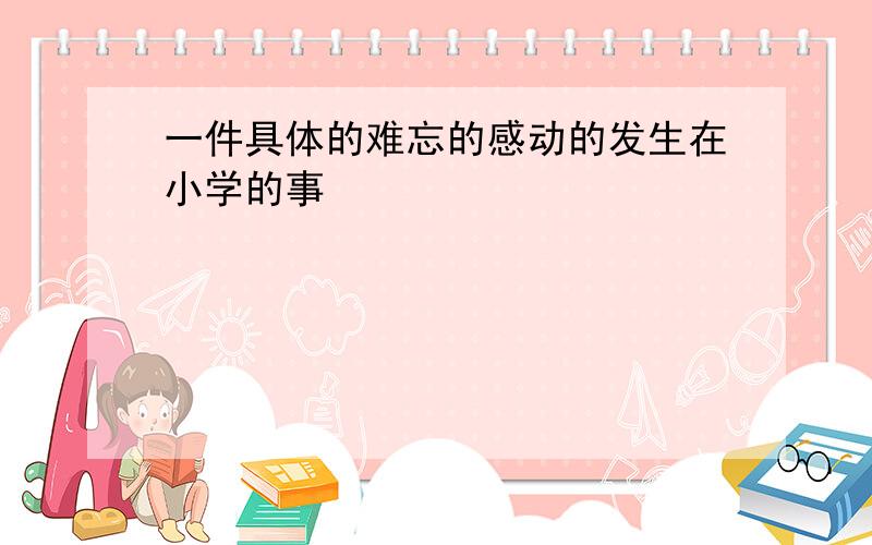 一件具体的难忘的感动的发生在小学的事