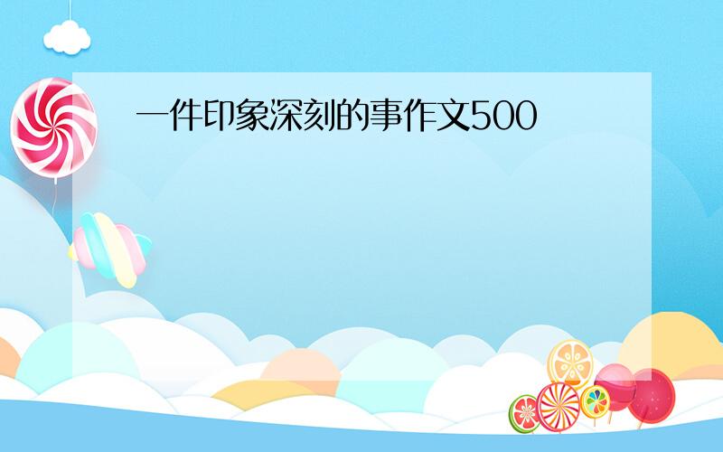 一件印象深刻的事作文500