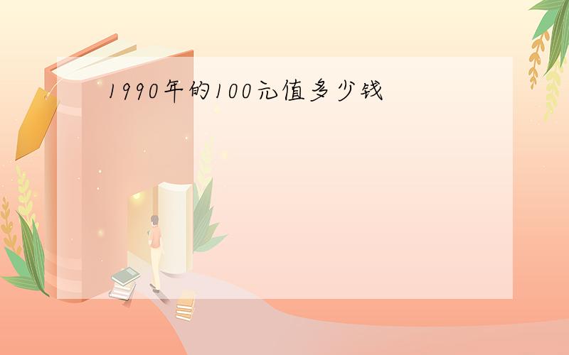 1990年的100元值多少钱