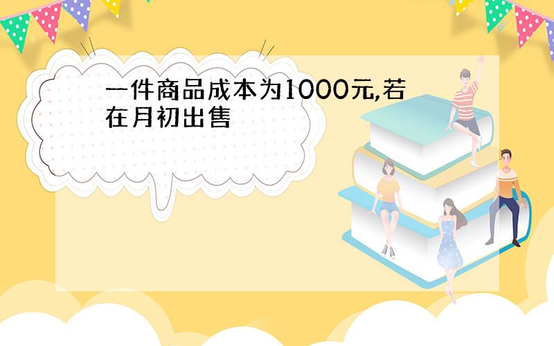 一件商品成本为1000元,若在月初出售