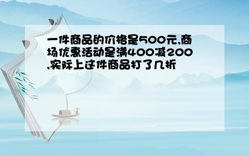 一件商品的价格是500元,商场优惠活动是满400减200,实际上这件商品打了几折