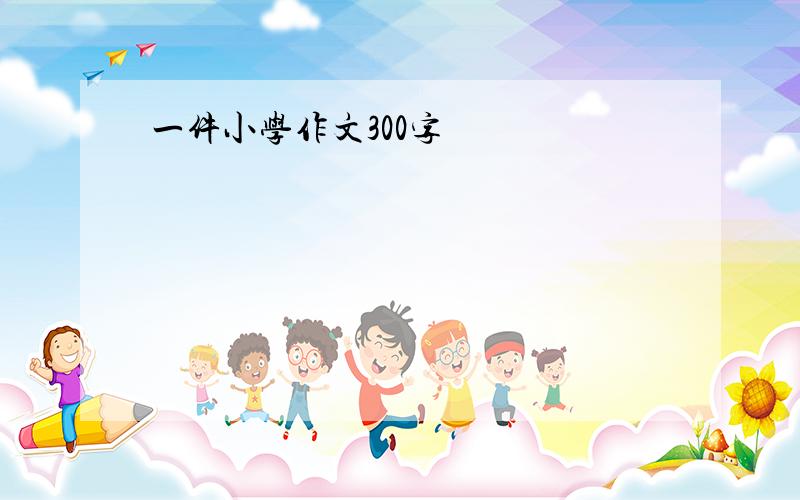 一件小学作文300字