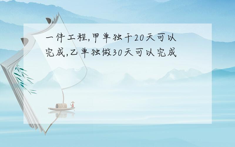 一件工程,甲单独干20天可以完成,乙单独做30天可以完成