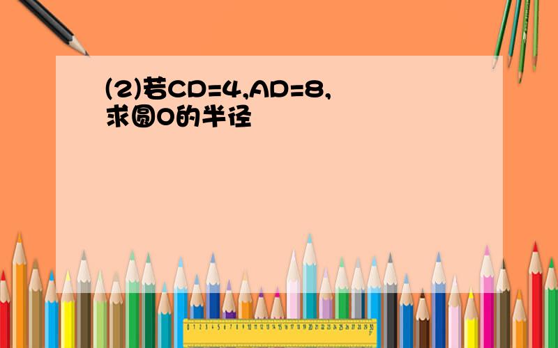 (2)若CD=4,AD=8,求圆O的半径