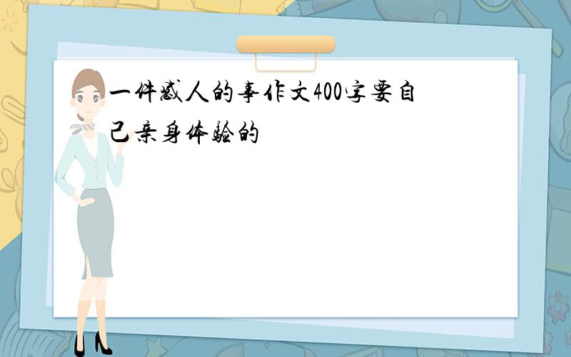 一件感人的事作文400字要自己亲身体验的