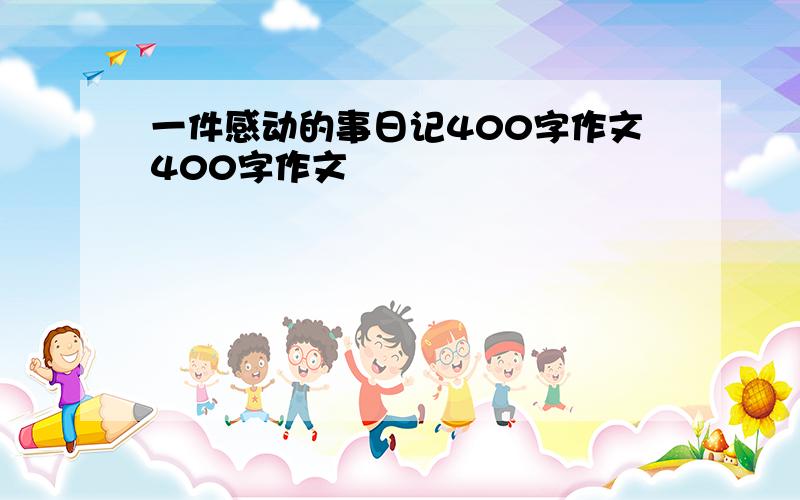 一件感动的事日记400字作文400字作文