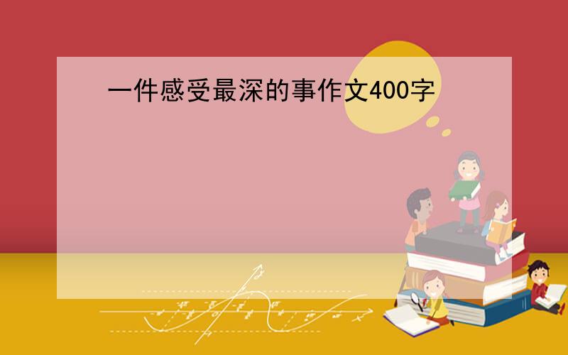 一件感受最深的事作文400字