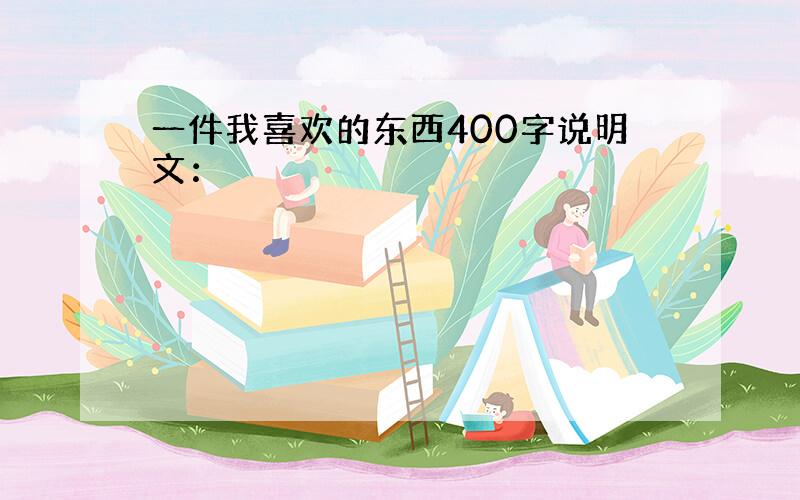 一件我喜欢的东西400字说明文：