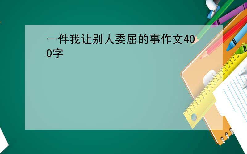 一件我让别人委屈的事作文400字