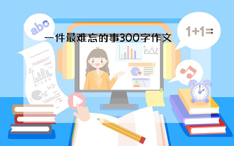 一件最难忘的事300字作文