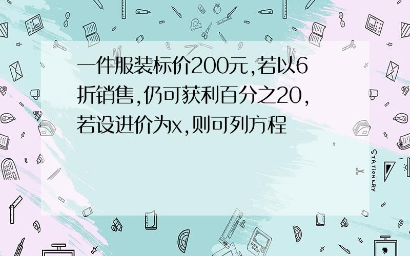 一件服装标价200元,若以6折销售,仍可获利百分之20,若设进价为x,则可列方程