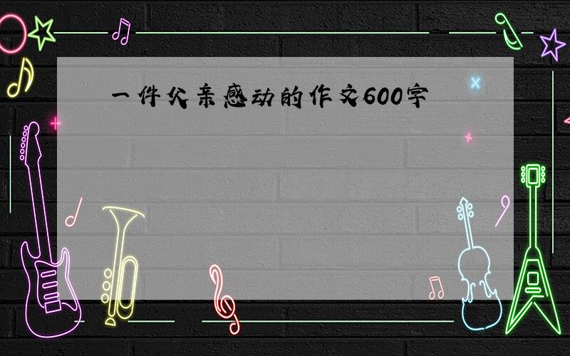 一件父亲感动的作文600字