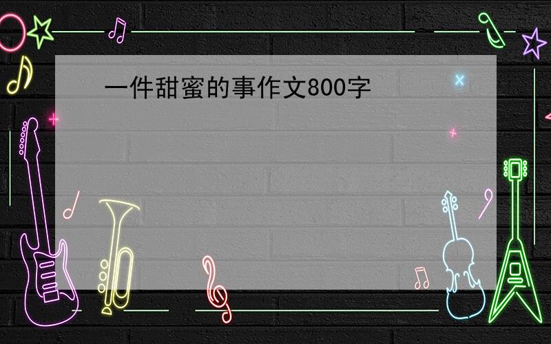 一件甜蜜的事作文800字