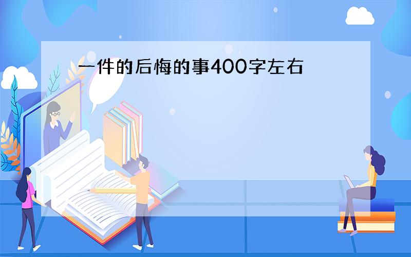 一件的后悔的事400字左右