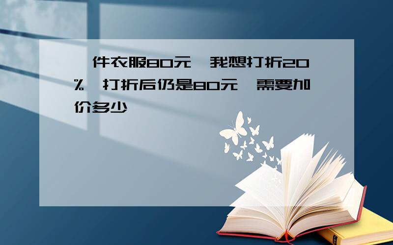 一件衣服80元,我想打折20%,打折后仍是80元,需要加价多少