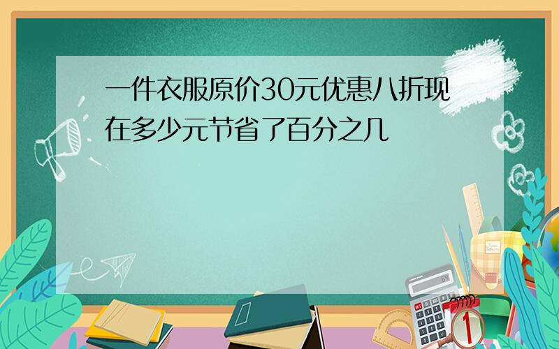 一件衣服原价30元优惠八折现在多少元节省了百分之几