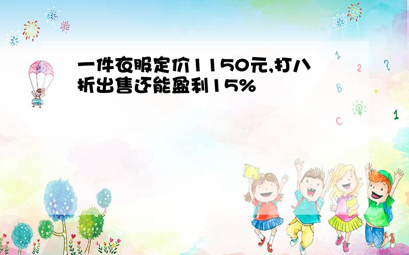 一件衣服定价1150元,打八折出售还能盈利15%