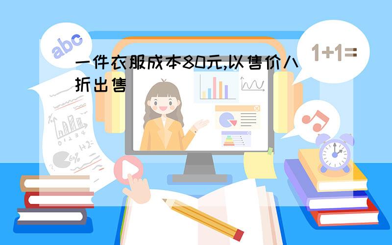 一件衣服成本80元,以售价八折出售