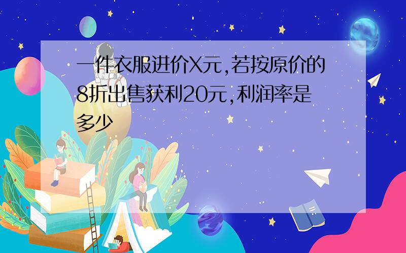 一件衣服进价X元,若按原价的8折出售获利20元,利润率是多少