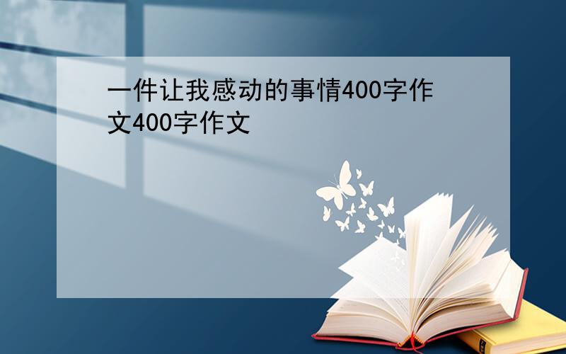 一件让我感动的事情400字作文400字作文