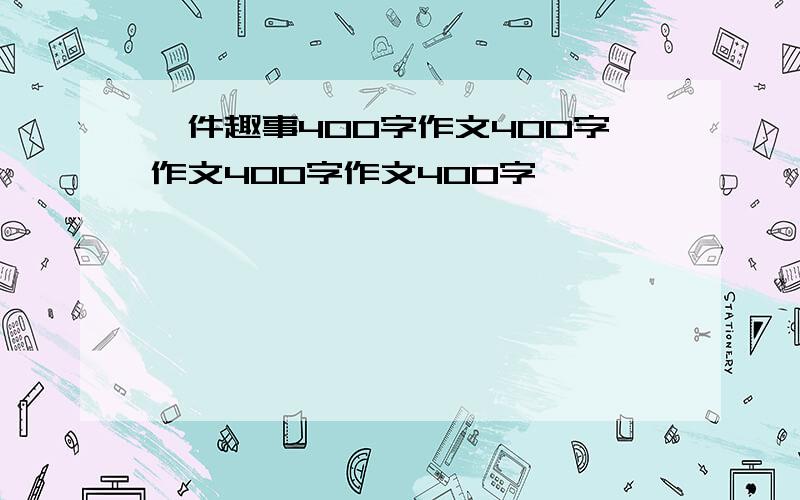 一件趣事400字作文400字作文400字作文400字