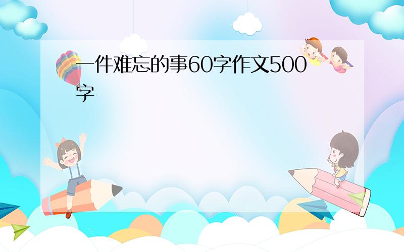 一件难忘的事60字作文500字