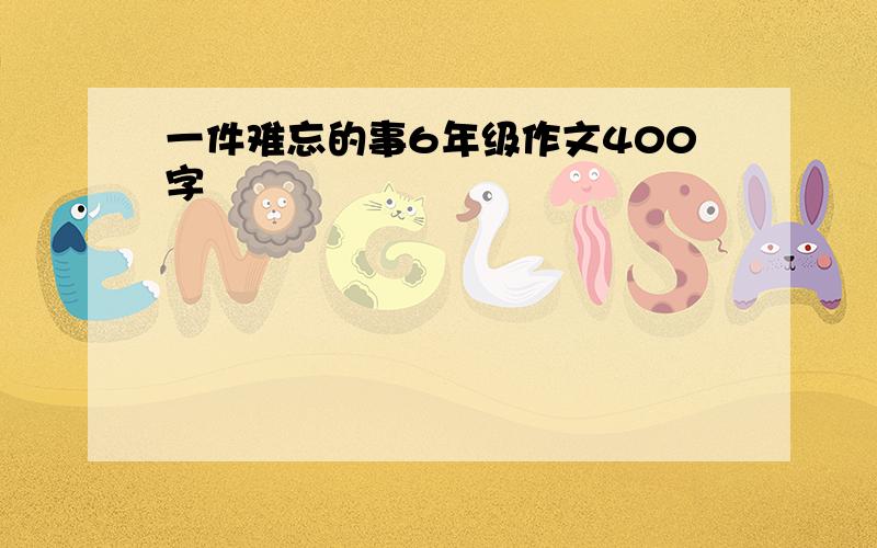 一件难忘的事6年级作文400字