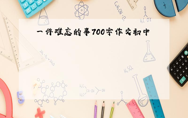 一件难忘的事700字作文初中