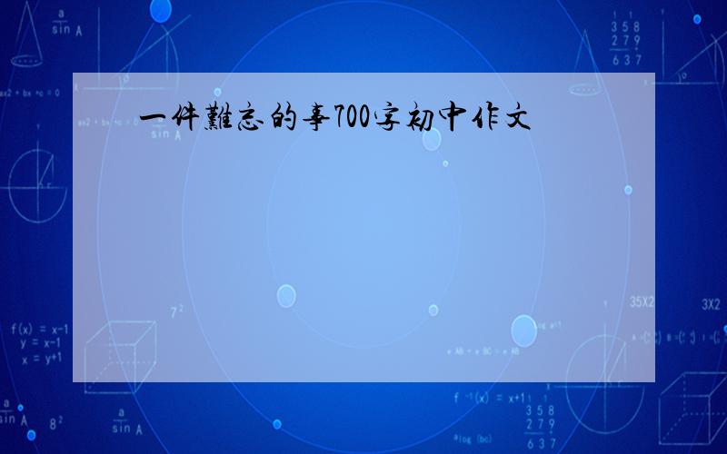 一件难忘的事700字初中作文