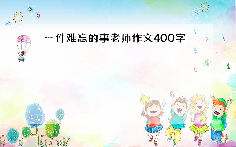 一件难忘的事老师作文400字